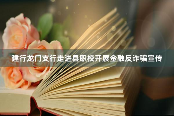 建行龙门支行走进县职校开展金融反诈骗宣传