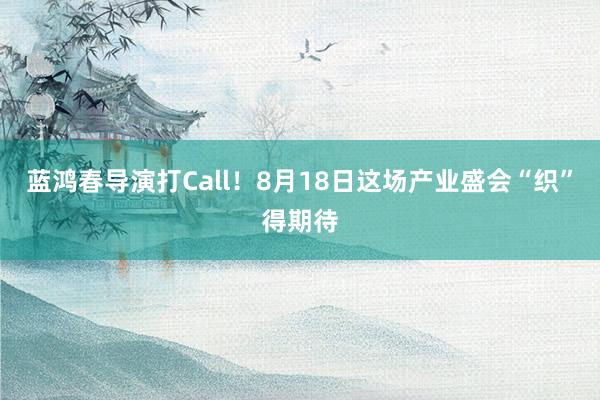 蓝鸿春导演打Call！8月18日这场产业盛会“织”得期待