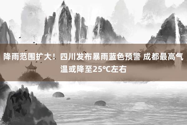 降雨范围扩大！四川发布暴雨蓝色预警 成都最高气温或降至25℃左右