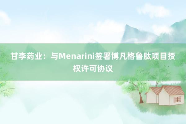 甘李药业：与Menarini签署博凡格鲁肽项目授权许可协议