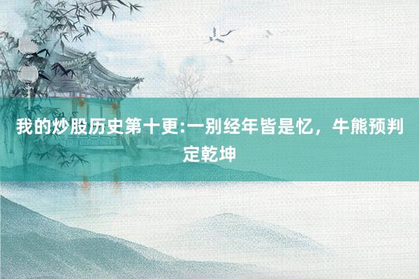 我的炒股历史第十更:一别经年皆是忆，牛熊预判定乾坤