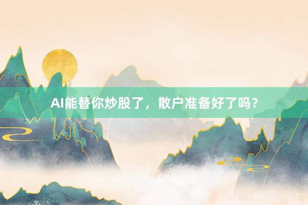 AI能替你炒股了，散户准备好了吗？