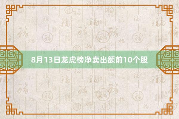 8月13日龙虎榜净卖出额前10个股