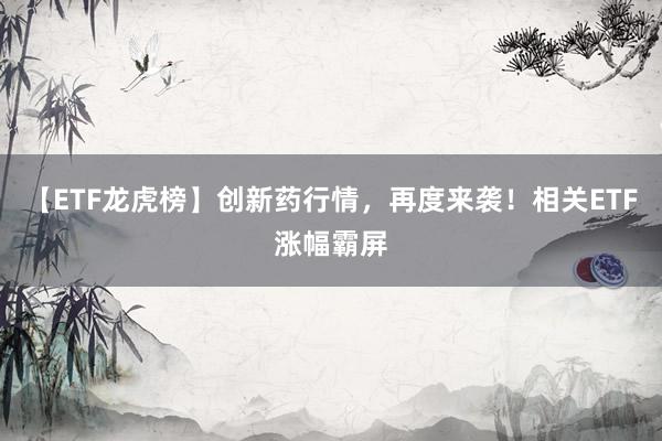 【ETF龙虎榜】创新药行情，再度来袭！相关ETF涨幅霸屏