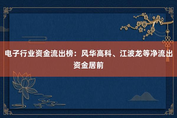 电子行业资金流出榜：风华高科、江波龙等净流出资金居前