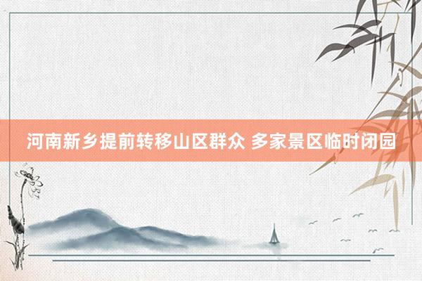 河南新乡提前转移山区群众 多家景区临时闭园