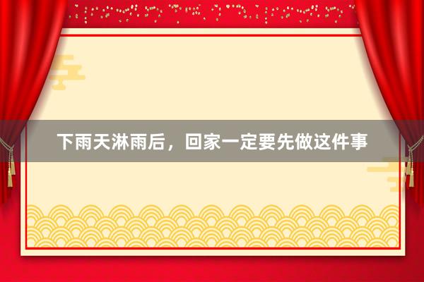 下雨天淋雨后，回家一定要先做这件事