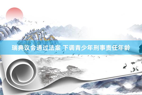 瑞典议会通过法案 下调青少年刑事责任年龄