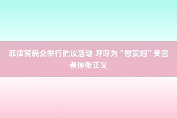 菲律宾民众举行抗议活动 呼吁为“慰安妇”受害者伸张正义