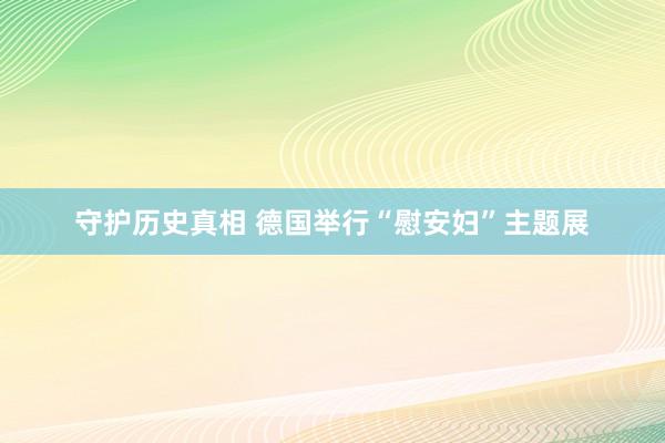 守护历史真相 德国举行“慰安妇”主题展