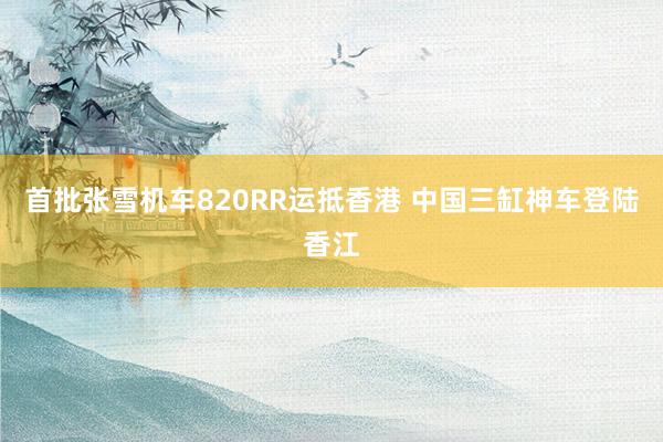 首批张雪机车820RR运抵香港 中国三缸神车登陆香江