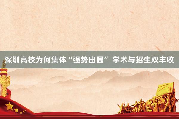 深圳高校为何集体“强势出圈” 学术与招生双丰收