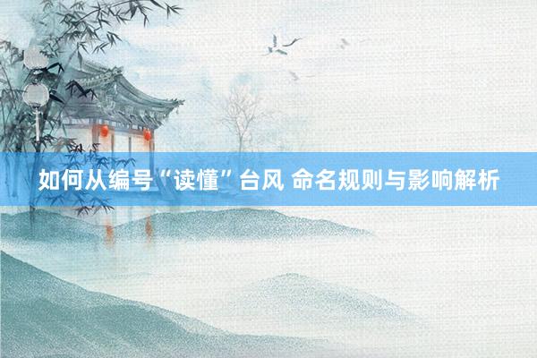 如何从编号“读懂”台风 命名规则与影响解析