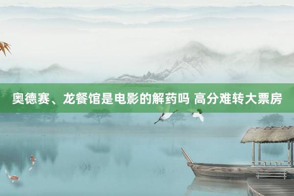 奥德赛、龙餐馆是电影的解药吗 高分难转大票房