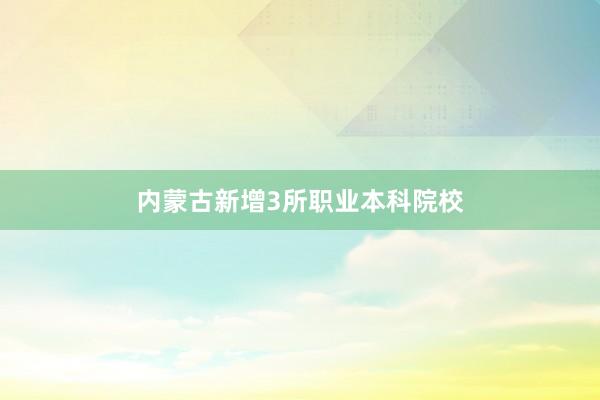 内蒙古新增3所职业本科院校