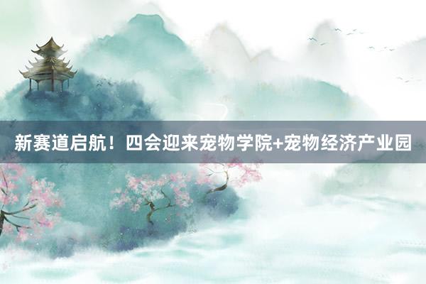 新赛道启航！四会迎来宠物学院+宠物经济产业园