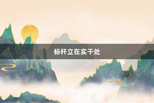 标杆立在实干处