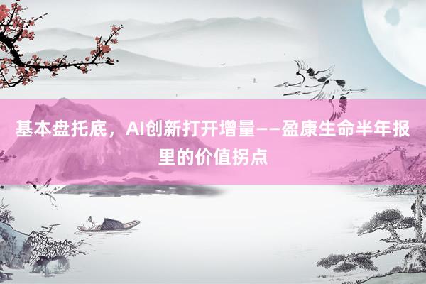 基本盘托底,AI创新打开增量——盈康生命半年报里的价值拐点