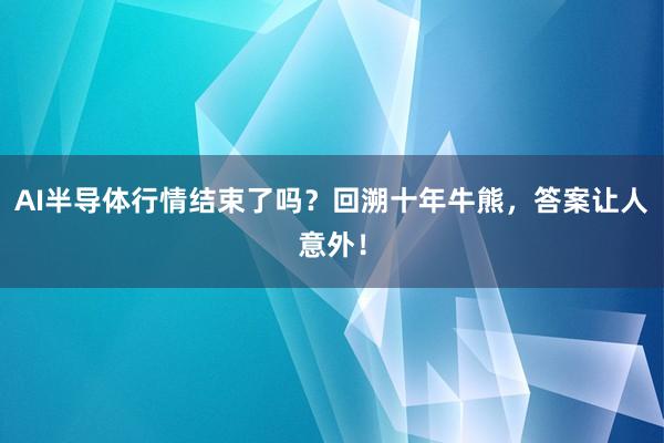 AI半导体行情结束了吗？回溯十年牛熊，答案让人意外！