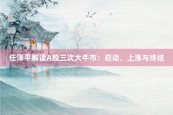 任泽平解读A股三次大牛市：启动、上涨与终结