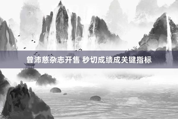 曾沛慈杂志开售 秒切成绩成关键指标