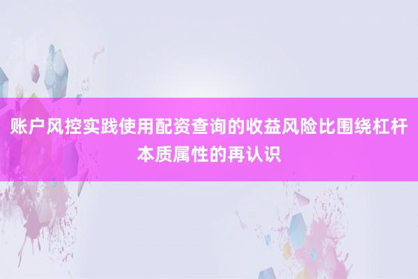 账户风控实践使用配资查询的收益风险比围绕杠杆本质属性的再认识