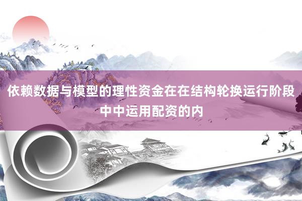 依赖数据与模型的理性资金在在结构轮换运行阶段中中运用配资的内