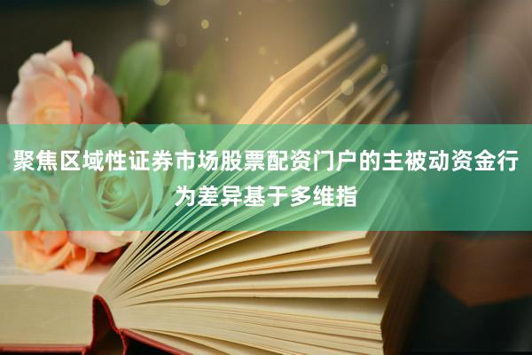 聚焦区域性证券市场股票配资门户的主被动资金行为差异基于多维指