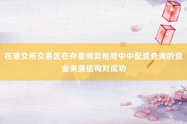 在港交所交易区在存量博弈格局中中配资查询的资金来源结构对成功