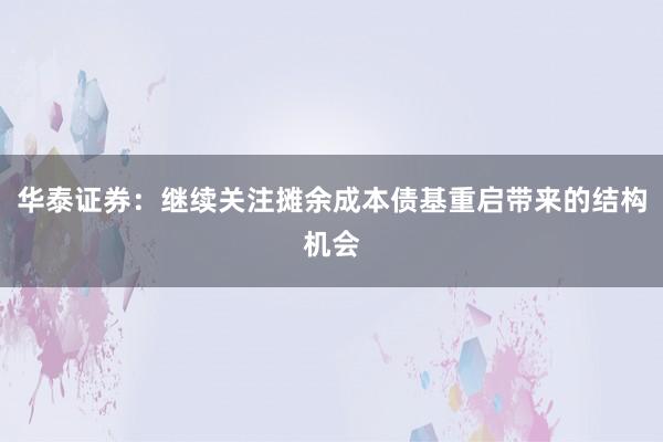 华泰证券：继续关注摊余成本债基重启带来的结构机会