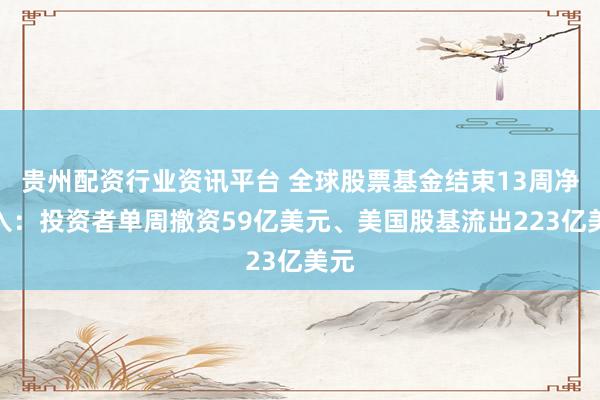 贵州配资行业资讯平台 全球股票基金结束13周净流入：投资者单周撤资59亿美元、美国股基流出223亿美元
