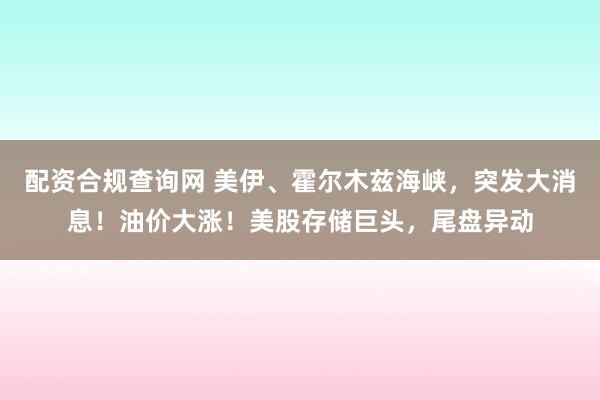 配资合规查询网 美伊、霍尔木兹海峡，突发大消息！油价大涨！美股存储巨头，尾盘异动